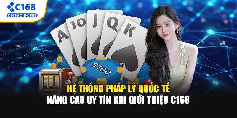 GIỚI THIỆU C168 12 Hệ thống pháp lý quốc tế nâng cao uy tín khi giới thiệu C168