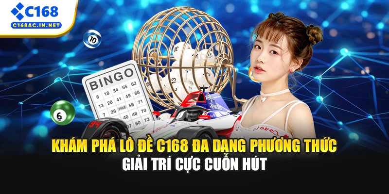 Khám phá lô đề C168 đa dạng phương thức giải trí cực cuốn hút