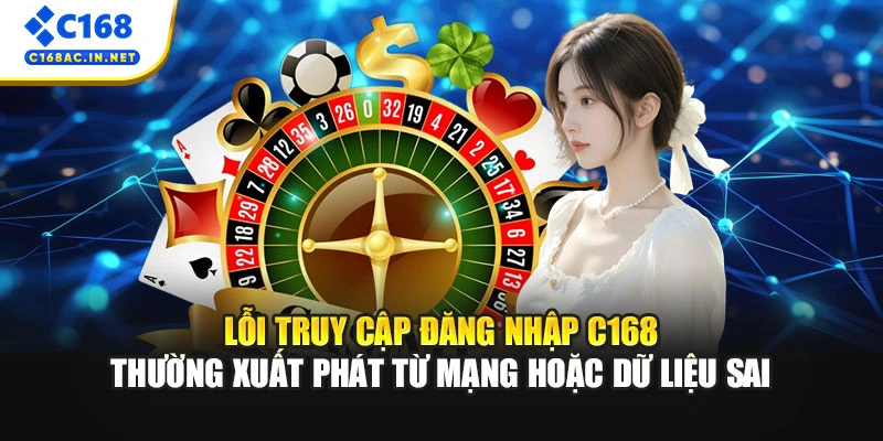 Cách Đăng Nhập C168 Cho Người Chơi Mới Trên Mọi Thiết Bị 3 Lỗi truy cập đăng nhập C168 thường xuất phát từ mạng hoặc dữ liệu sai