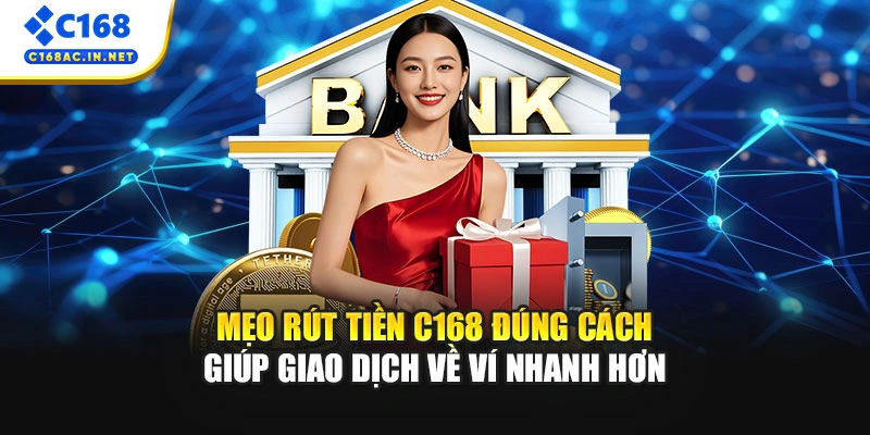 Quy Trình Rút Tiền C168 Minh Bạch Và Nhanh Chóng Nhất 4 Mẹo rút tiền C168 đúng cách giúp giao dịch về ví nhanh hơn