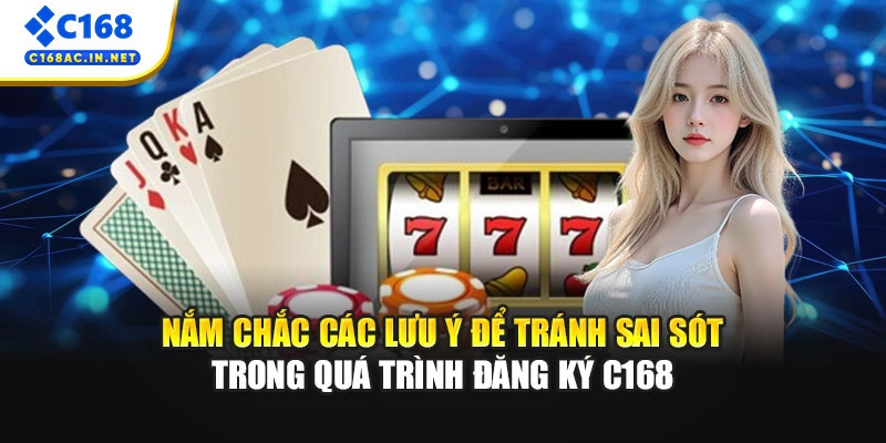 Hướng Dẫn Tạo Tài Khoản Chi Tiết Và Điều Kiện Đăng Ký C168 3 Nắm chắc các lưu ý để tránh sai sót trong quá trình đăng ký C168