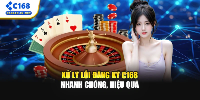 Hướng Dẫn Tạo Tài Khoản Chi Tiết Và Điều Kiện Đăng Ký C168 4 Xử lý lỗi đăng ký C168 nhanh chóng, hiệu quả